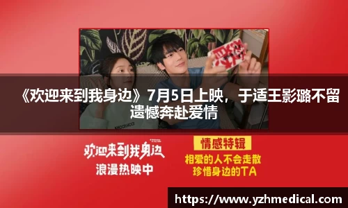 BG大游：《欢迎来到我身边》7月5日上映，于适王影璐不留遗憾奔赴爱情