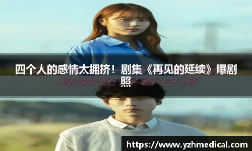 BG大游：四个人的感情太拥挤！剧集《再见的延续》曝剧照